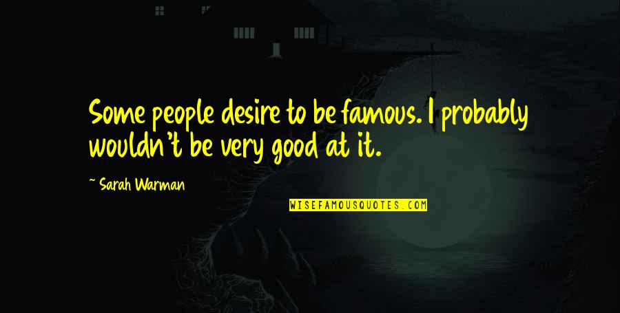 Very Good Famous Quotes By Sarah Warman: Some people desire to be famous. I probably