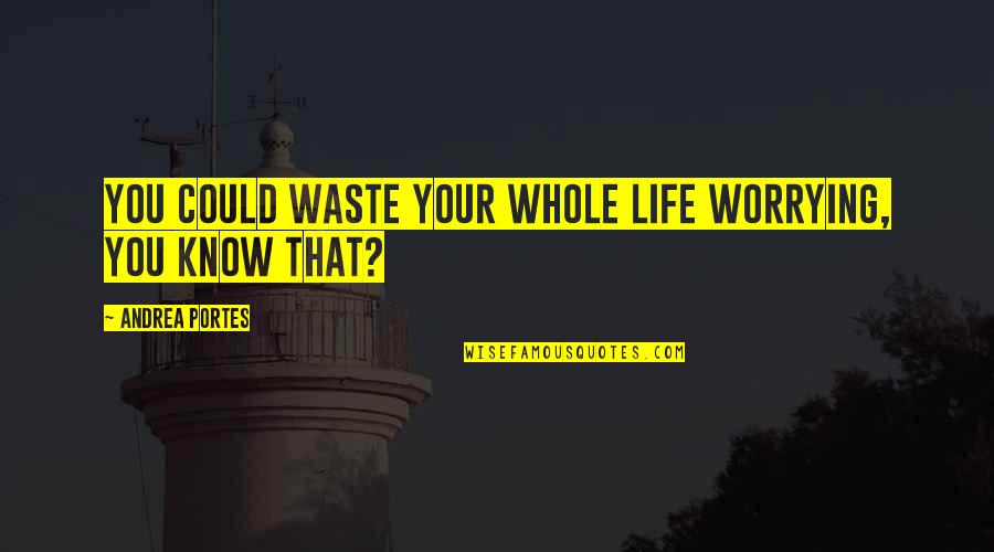 Very Happy Good Morning Quotes By Andrea Portes: You could waste your whole life worrying, you