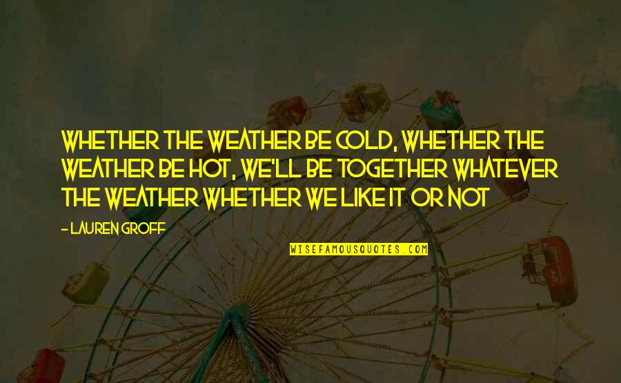 Very Hot Weather Quotes By Lauren Groff: Whether the weather be cold, whether the weather