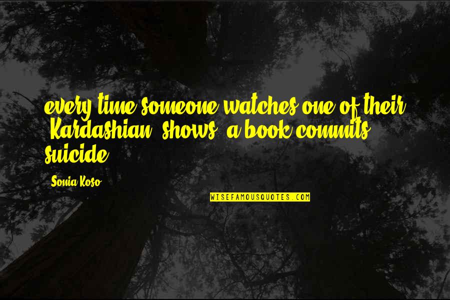 Very Sad And Disappointed Quotes By Sonia Koso: every time someone watches one of their (Kardashian)