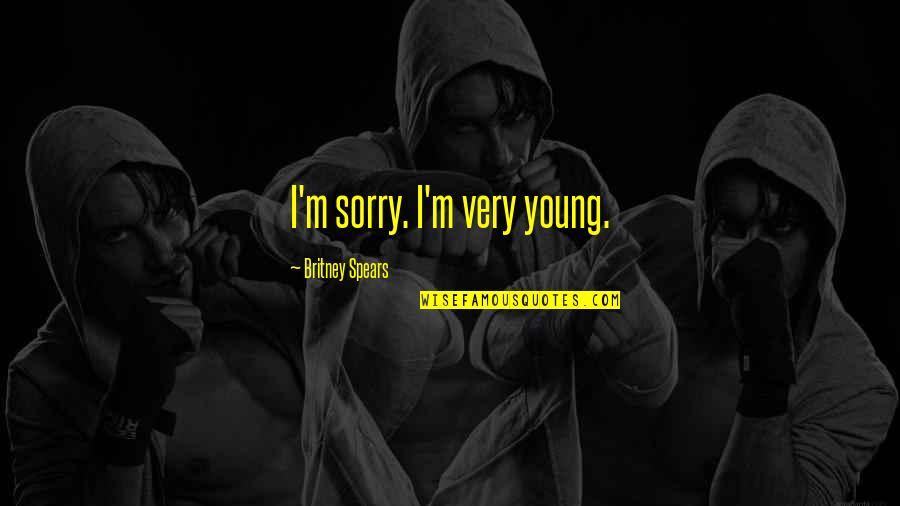 Very Sorry Quotes By Britney Spears: I'm sorry. I'm very young.