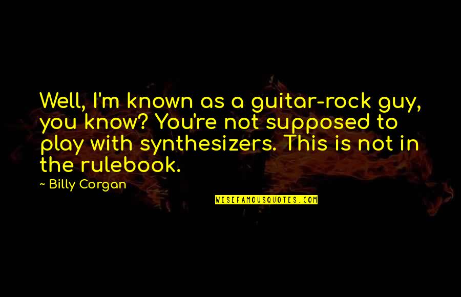 Very Well Known Quotes By Billy Corgan: Well, I'm known as a guitar-rock guy, you