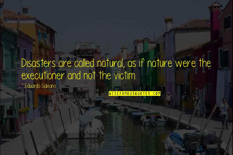 Verzweifelt Pinkeln Quotes By Eduardo Galeano: Disasters are called natural, as if nature were