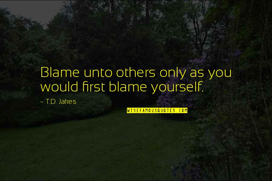 Vespasians Former Mansion Quotes By T.D. Jakes: Blame unto others only as you would first