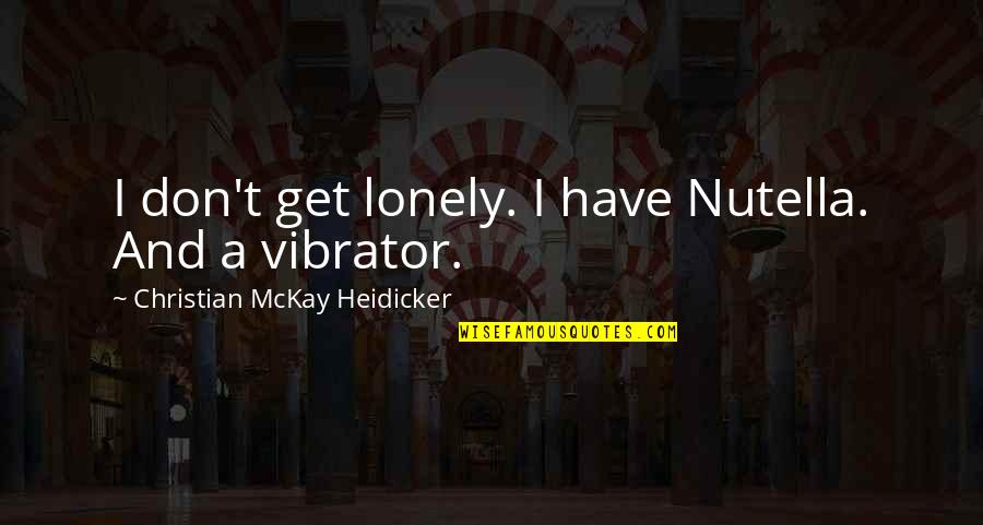 Vibrator Quotes By Christian McKay Heidicker: I don't get lonely. I have Nutella. And