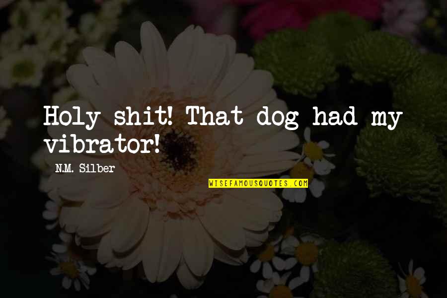 Vibrator Quotes By N.M. Silber: Holy shit! That dog had my vibrator!