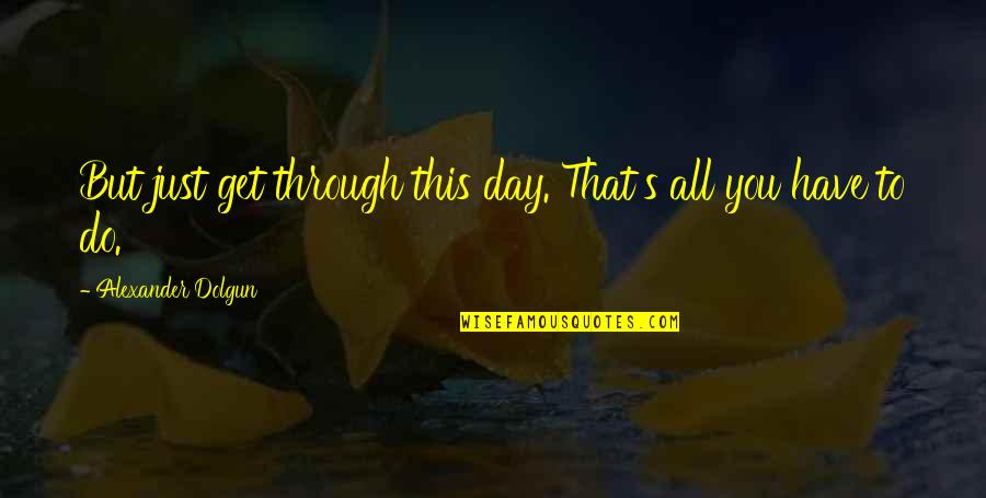 Vicdan Susarsa Quotes By Alexander Dolgun: But just get through this day. That's all