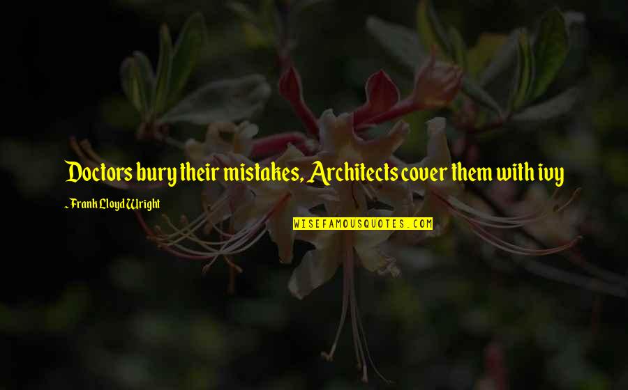 Vice Dolls Quotes By Frank Lloyd Wright: Doctors bury their mistakes, Architects cover them with