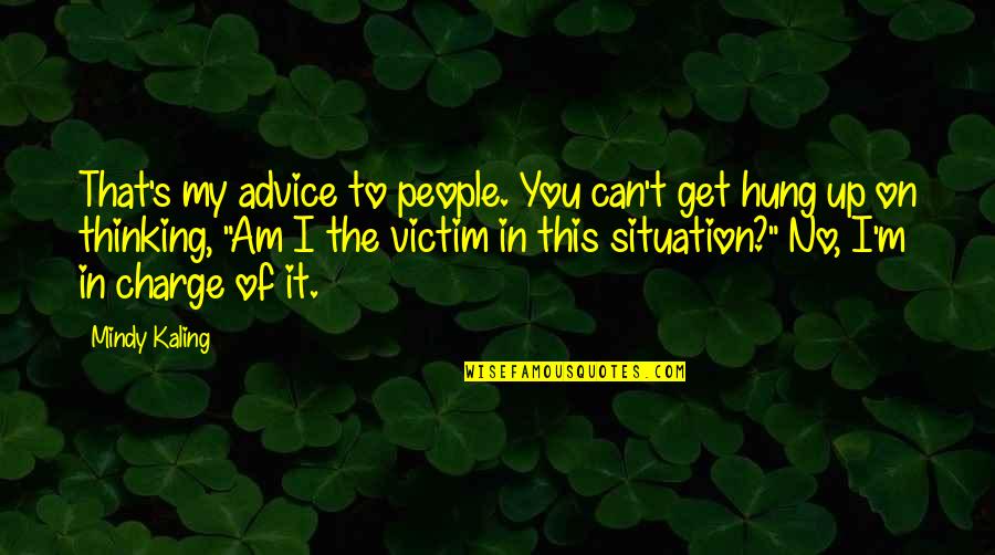 Victim Thinking Quotes By Mindy Kaling: That's my advice to people. You can't get