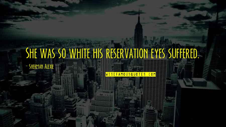 Victimizing The Victim Quotes By Sherman Alexie: She was so white his reservation eyes suffered.