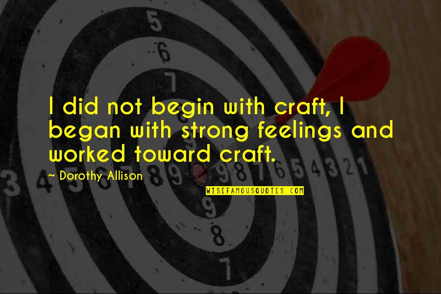 Victims Of Identity Theft Quotes By Dorothy Allison: I did not begin with craft, I began