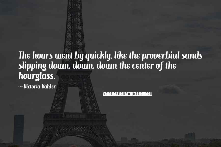 Victoria Kahler quotes: The hours went by quickly, like the proverbial sands slipping down, down, down the center of the hourglass.