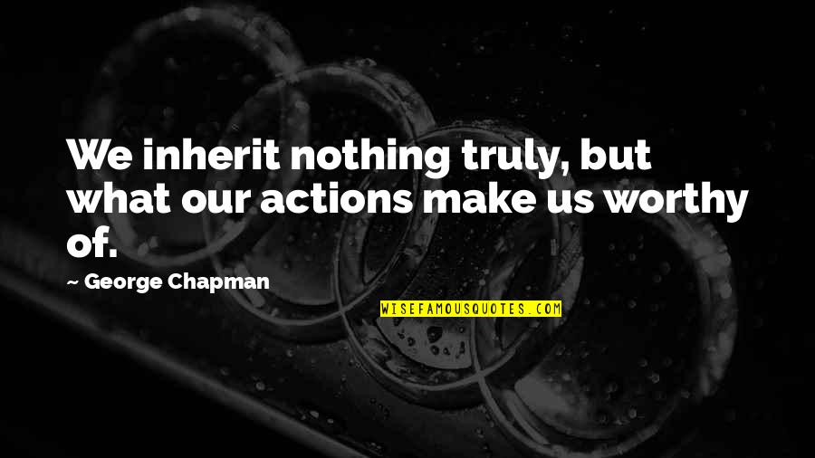 Video Editor Quotes By George Chapman: We inherit nothing truly, but what our actions