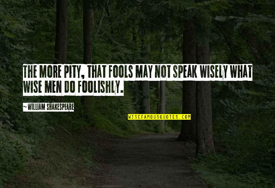 Viente Quotes By William Shakespeare: The more pity, that fools may not speak