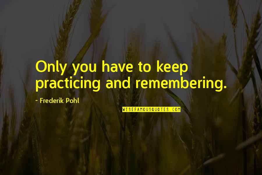 Vienuolika Quotes By Frederik Pohl: Only you have to keep practicing and remembering.