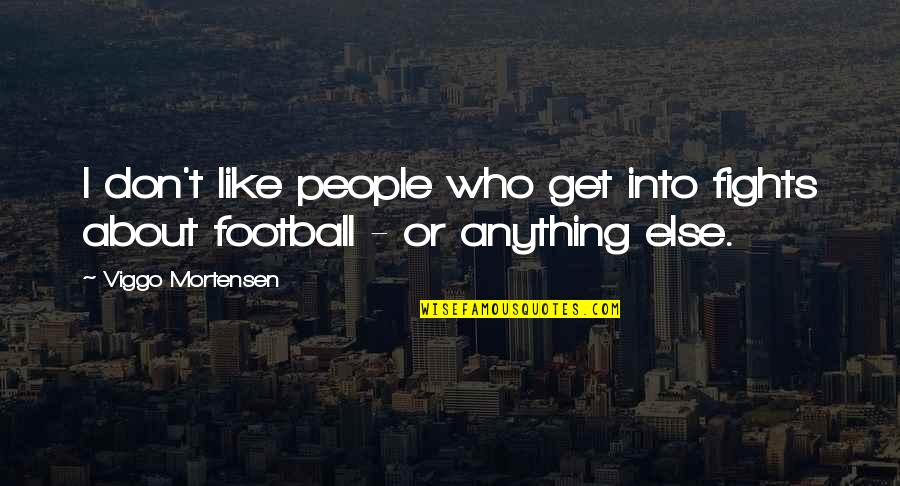 Viggo Mortensen Quotes By Viggo Mortensen: I don't like people who get into fights