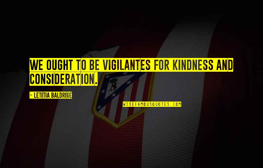 Vigilantes Quotes By Letitia Baldrige: We ought to be vigilantes for kindness and