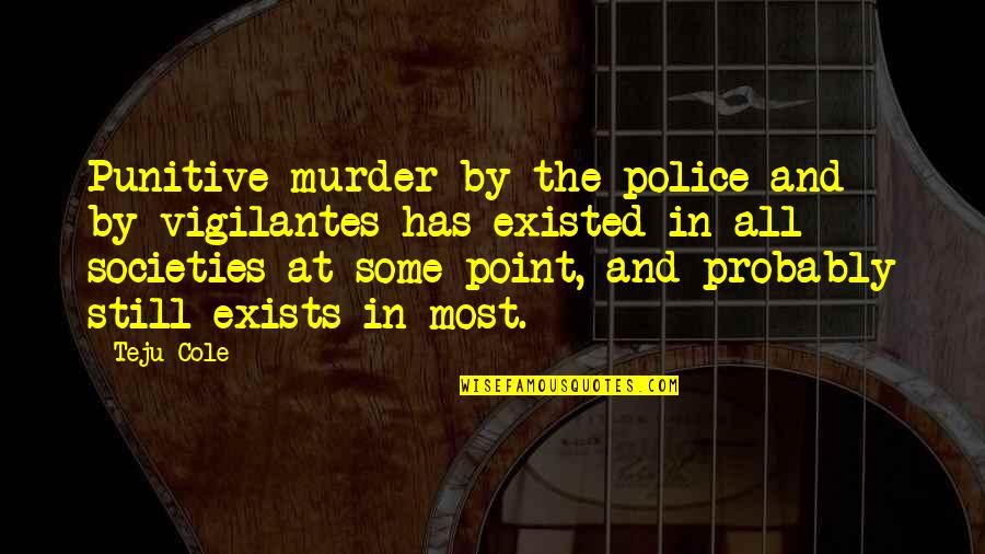 Vigilantes Quotes By Teju Cole: Punitive murder by the police and by vigilantes