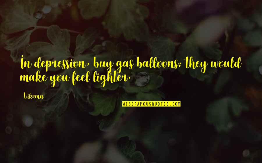 Vikrmn Quotes By Vikrmn: In depression, buy gas balloons; they would make