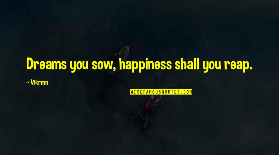 Vikrmn Quotes By Vikrmn: Dreams you sow, happiness shall you reap.