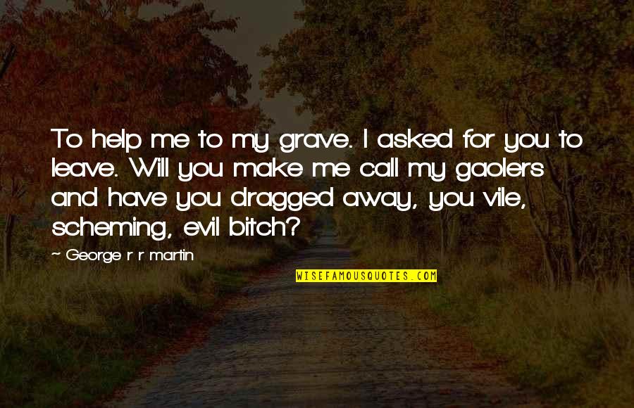 Vile I Quotes By George R R Martin: To help me to my grave. I asked