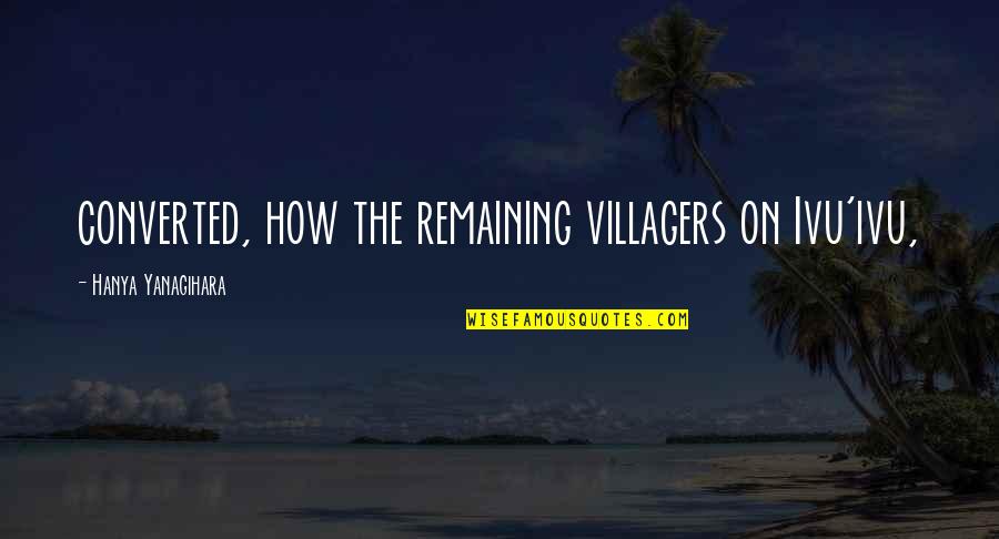 Villagers Quotes By Hanya Yanagihara: converted, how the remaining villagers on Ivu'ivu,