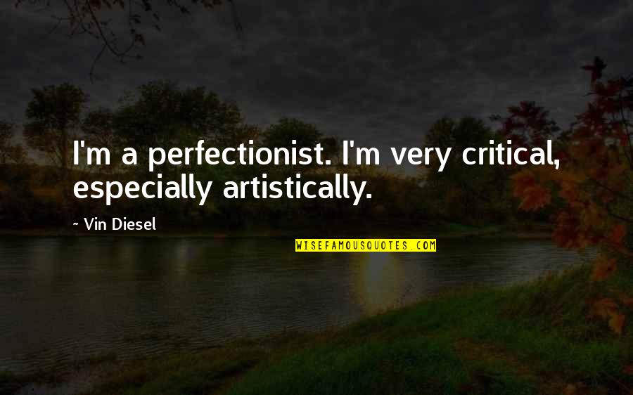 Vin Quotes By Vin Diesel: I'm a perfectionist. I'm very critical, especially artistically.