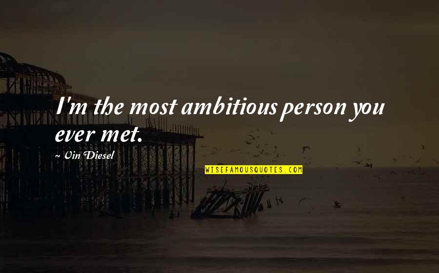 Vin Quotes By Vin Diesel: I'm the most ambitious person you ever met.