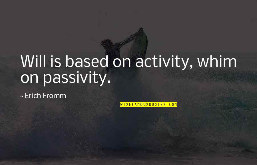 Vincendeau La Quotes By Erich Fromm: Will is based on activity, whim on passivity.