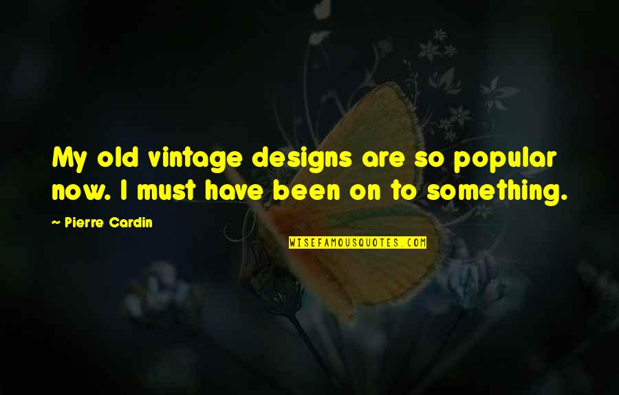 Vintage Old Quotes By Pierre Cardin: My old vintage designs are so popular now.