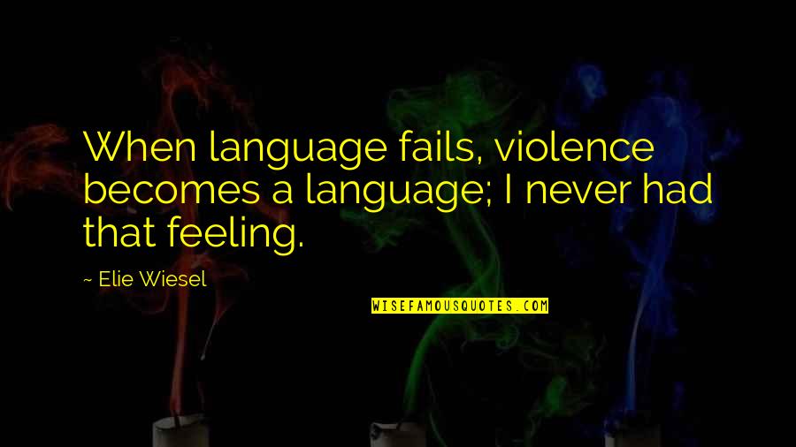 Violence Violence Quotes By Elie Wiesel: When language fails, violence becomes a language; I