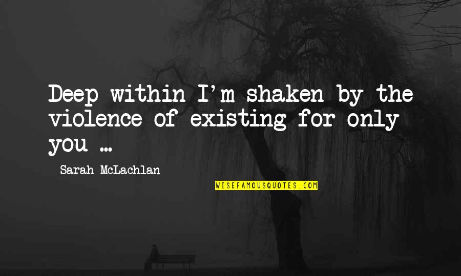 Violence Violence Quotes By Sarah McLachlan: Deep within I'm shaken by the violence of