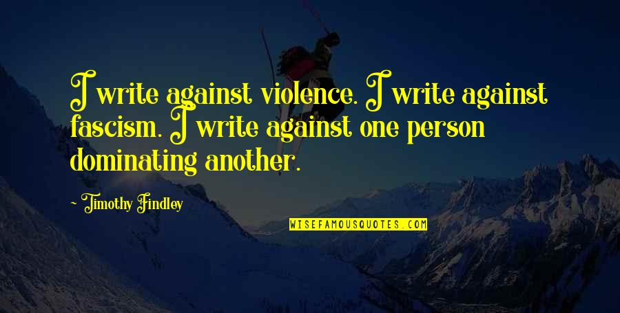 Violence Violence Quotes By Timothy Findley: I write against violence. I write against fascism.