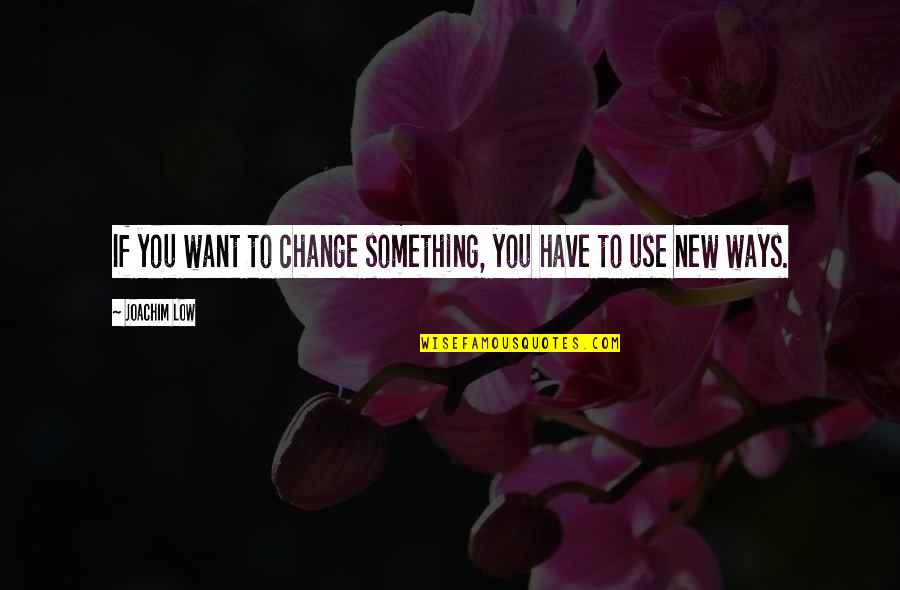 Virgin Males Quotes By Joachim Low: If you want to change something, you have