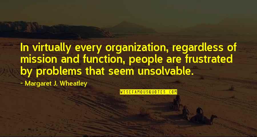 Virtually Quotes By Margaret J. Wheatley: In virtually every organization, regardless of mission and