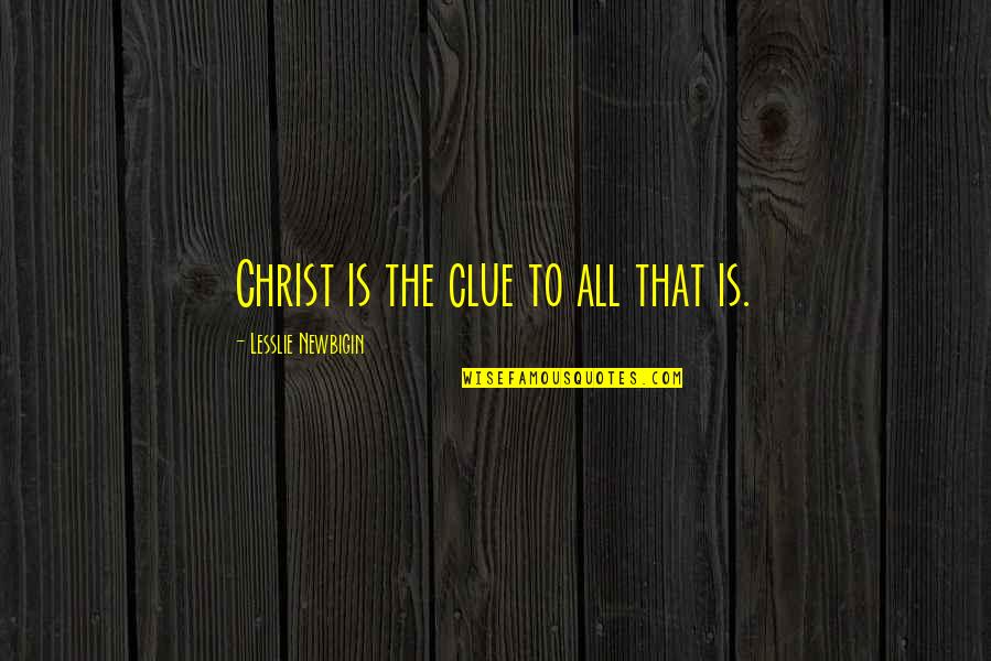 Virtutii Quotes By Lesslie Newbigin: Christ is the clue to all that is.