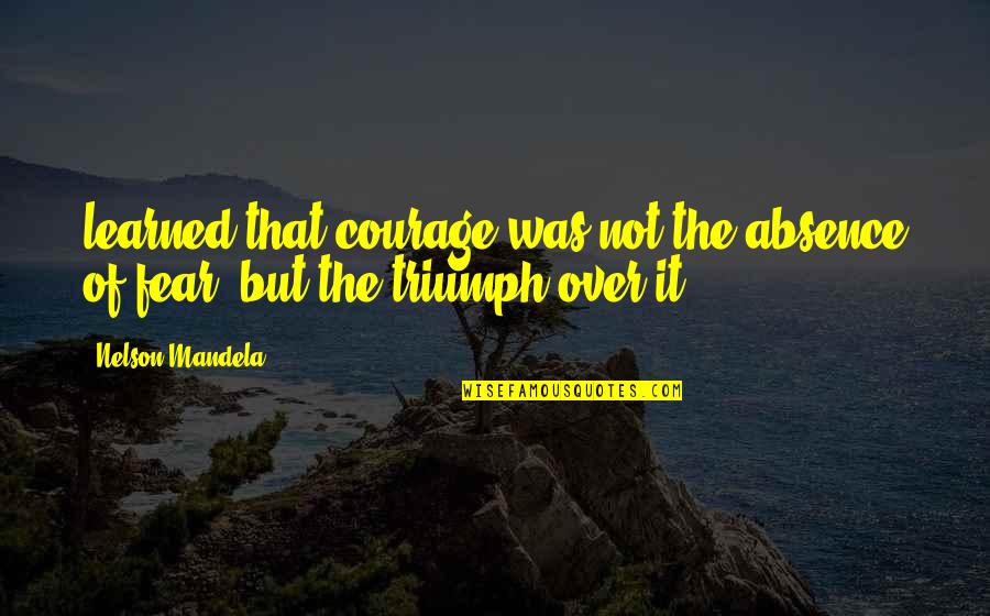 Visallis Pizza Quotes By Nelson Mandela: learned that courage was not the absence of