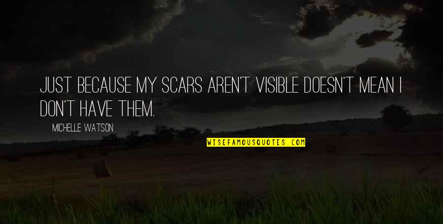 Visible Scars Quotes By Michelle Watson: Just because my scars aren't visible doesn't mean