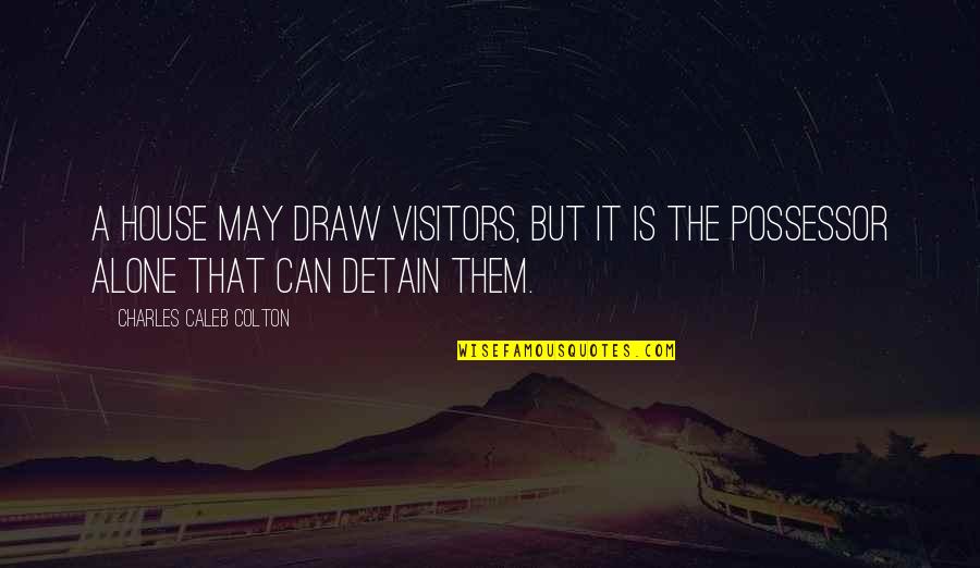 Visitors The Quotes By Charles Caleb Colton: A house may draw visitors, but it is