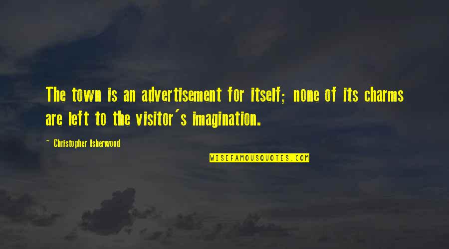 Visitors The Quotes By Christopher Isherwood: The town is an advertisement for itself; none