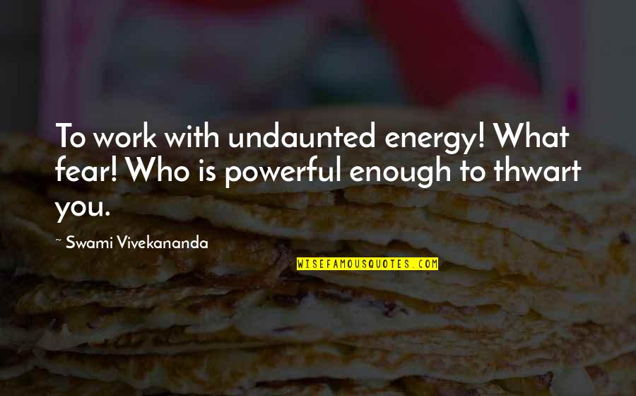 Vivekananda Fear Quotes By Swami Vivekananda: To work with undaunted energy! What fear! Who