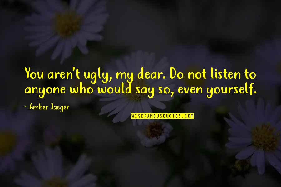 Vizardsgunsandammo Quotes By Amber Jaeger: You aren't ugly, my dear. Do not listen