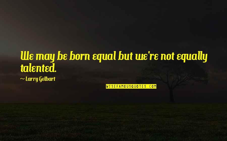 Vladana Railic Quotes By Larry Gelbart: We may be born equal but we're not