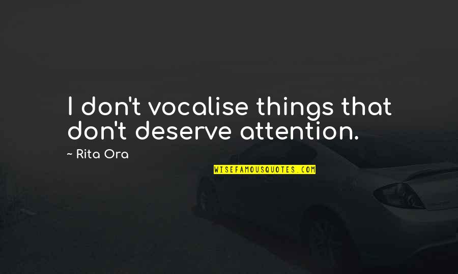 Vocalise Quotes By Rita Ora: I don't vocalise things that don't deserve attention.