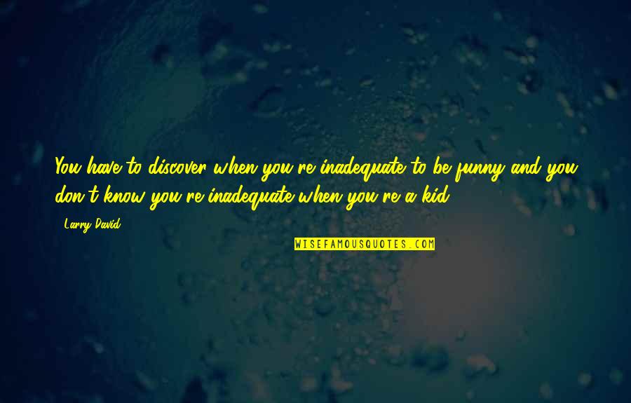 Voiding Cystourethrogram Quotes By Larry David: You have to discover when you're inadequate to