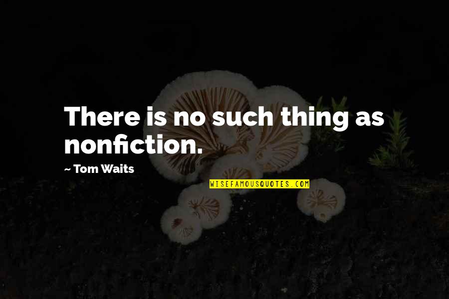 Voliere Quotes By Tom Waits: There is no such thing as nonfiction.