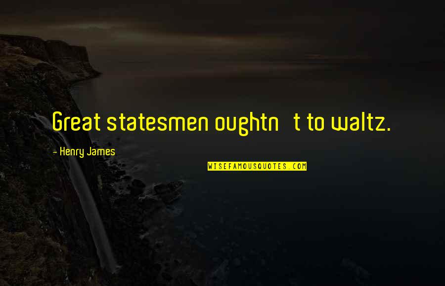 Volturi Quotes By Henry James: Great statesmen oughtn't to waltz.