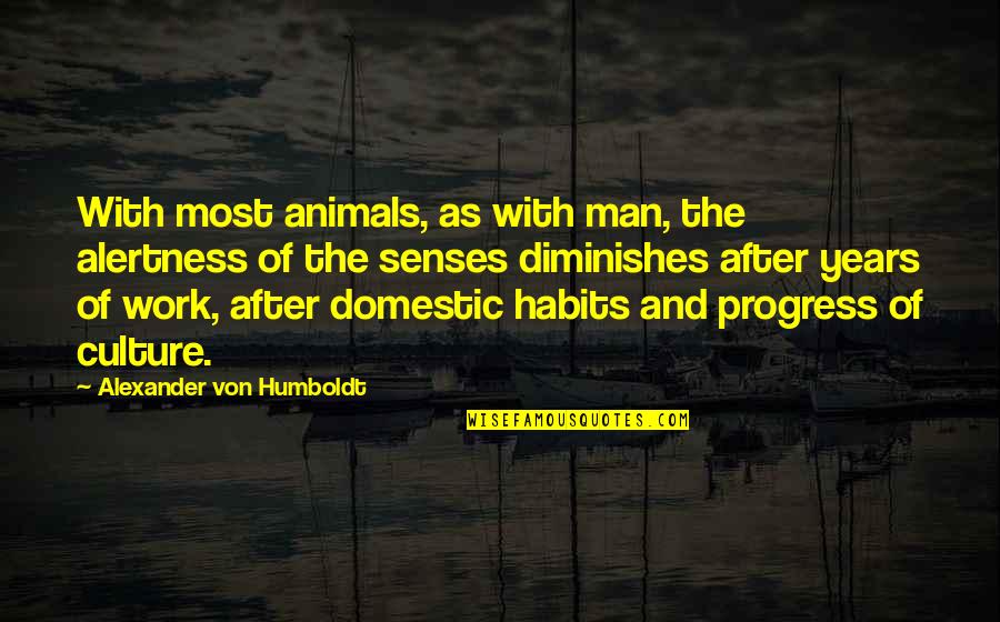 Von Humboldt Quotes By Alexander Von Humboldt: With most animals, as with man, the alertness