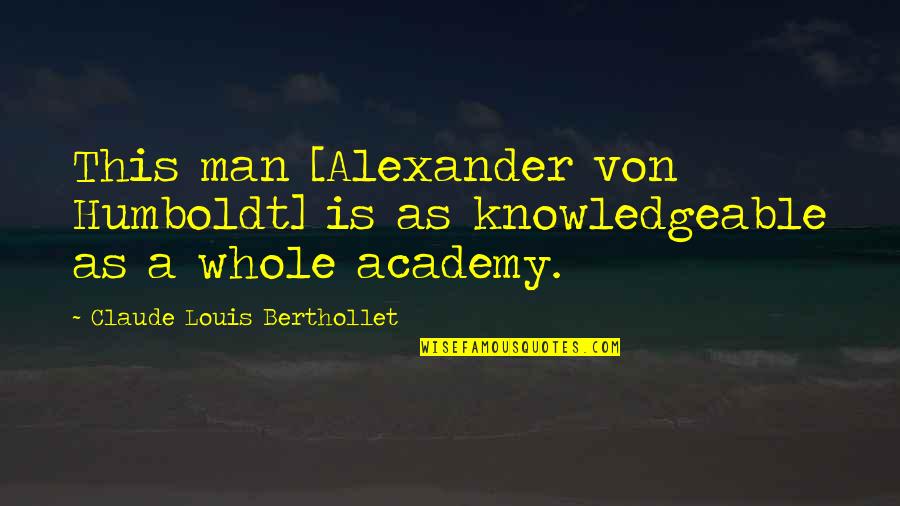 Von Humboldt Quotes By Claude Louis Berthollet: This man [Alexander von Humboldt] is as knowledgeable