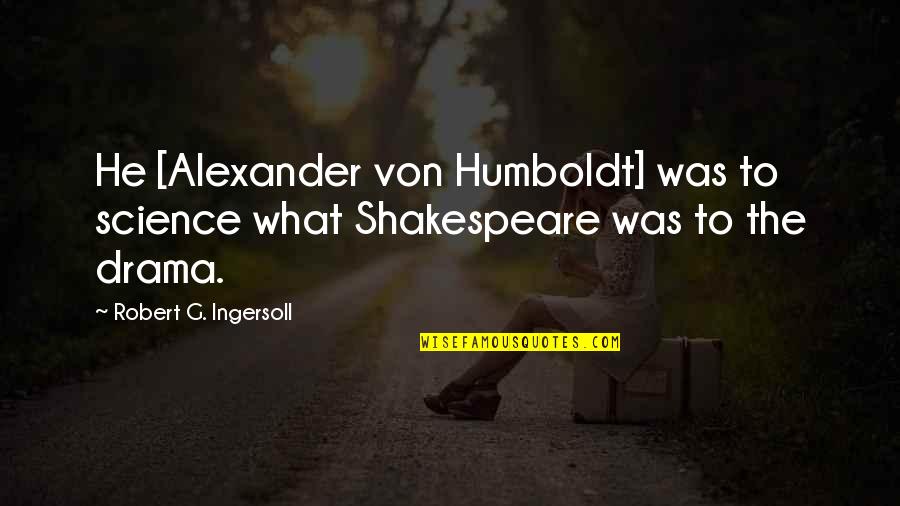 Von Humboldt Quotes By Robert G. Ingersoll: He [Alexander von Humboldt] was to science what